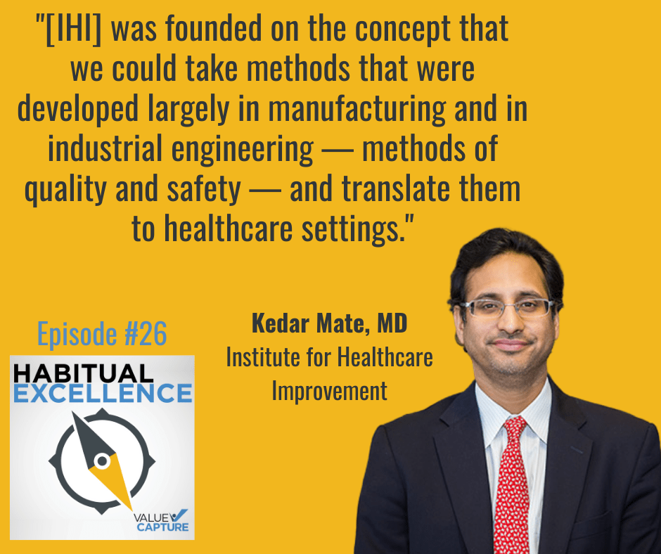"[IHI] was founded on the concept that we could take methods that were developed largely in manufacturing and in industrial engineering — methods of quality and safety — and translate them to healthcare settings."