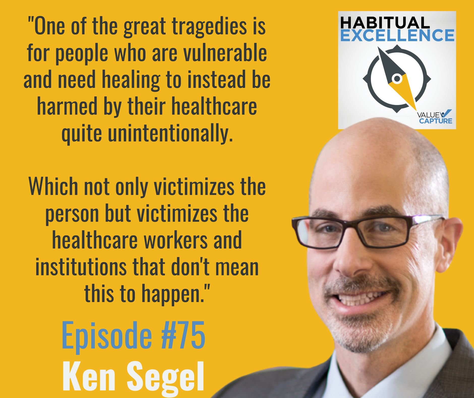 "One of the great tragedies is for people who are vulnerable and need healing to instead be harmed by their healthcare quite unintentionally.  Which not only victimizes the person but victimizes the healthcare workers and institutions that don't mean this to happen." Ken Segel