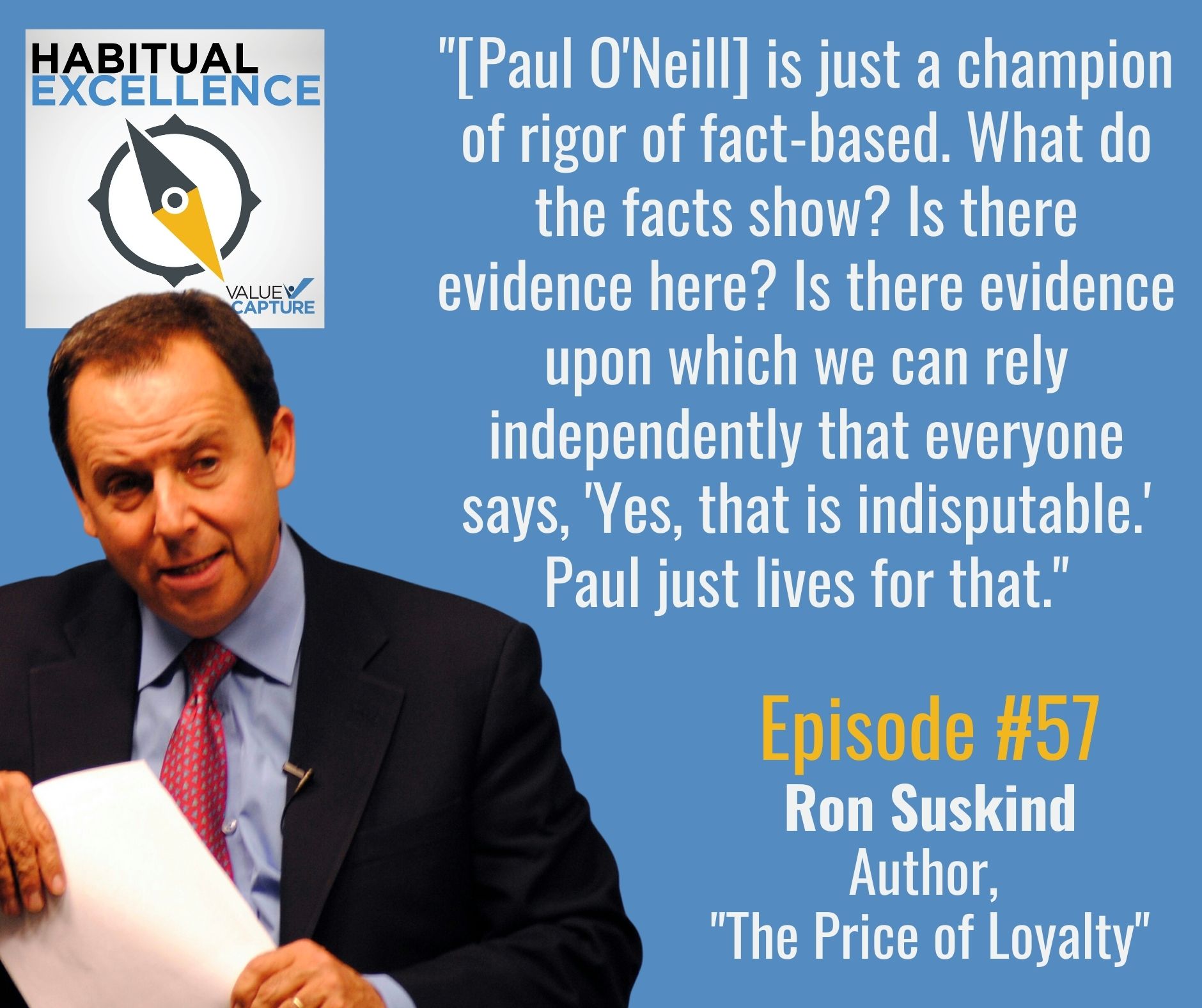 "[Paul O'Neill] is just a champion of rigor of fact-based. What do the facts show? Is there evidence here? Is there evidence upon which we can rely independently that everyone says, 'Yes, that is indisputable.' Paul just lives for that."