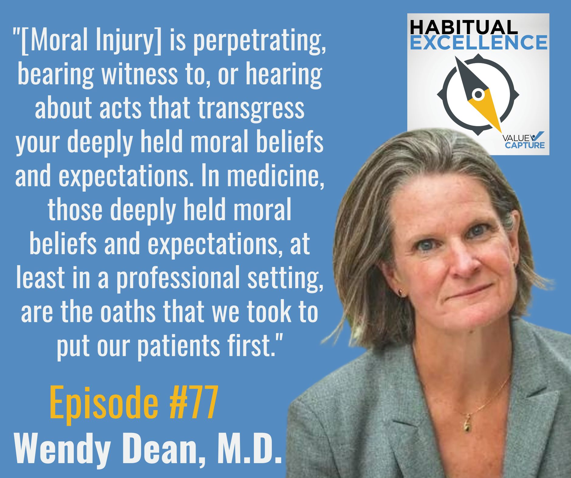 "[Moral Injury] is perpetrating, bearing witness to, or hearing about acts that transgress your deeply held moral beliefs and expectations. In medicine, those deeply held moral beliefs and expectations, at least in a professional setting, are the oaths that we took to put our patients first." Dr. Wendy Dean